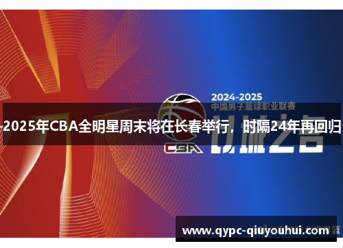 2025年CBA全明星周末将在长春举行,时隔24年再回归 2025年CBA全明星周末将在长春举行,时隔24年再回归
