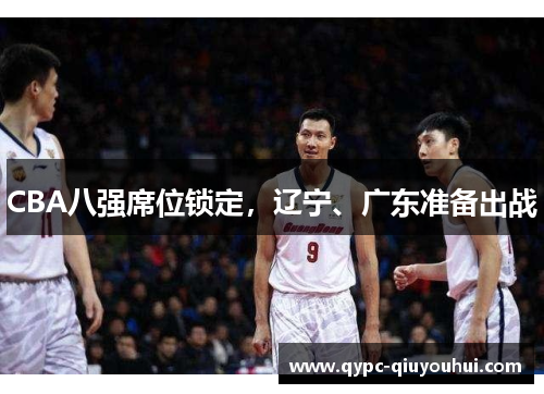 CBA八强席位锁定,辽宁、广东准备出战 CBA八强席位锁定,辽宁、广东准备出战