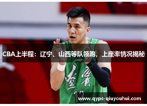 CBA上半程:辽宁、山西等队领跑,上座率情况揭秘 CBA上半程:辽宁、山西等队领跑,上座率情况揭秘