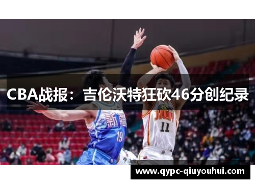 CBA战报:吉伦沃特狂砍46分创纪录 CBA战报:吉伦沃特狂砍46分创纪录