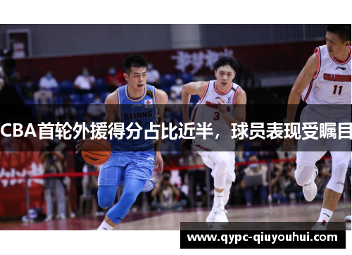 CBA首轮外援得分占比近半，球员表现受瞩目