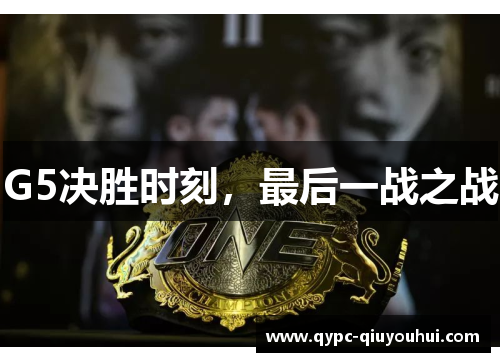 G5决胜时刻,最后一战之战 G5决胜时刻,最后一战之战