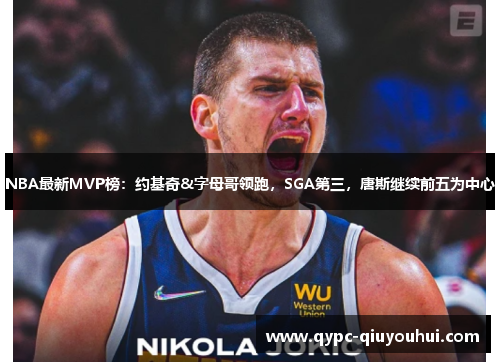NBA最新MVP榜:约基奇&字母哥领跑,SGA第三,唐斯继续前五为中心 NBA最新MVP榜:约基奇&字母哥领跑,SGA第三,唐斯继续前五为中心