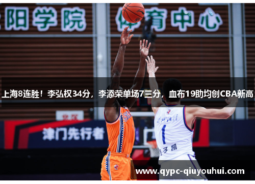 上海8连胜!李弘权34分,李添荣单场7三分,血布19助均创CBA新高 上海8连胜!李弘权34分,李添荣单场7三分,血布19助均创CBA新高