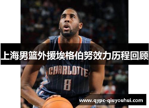 上海男篮外援埃格伯努效力历程回顾