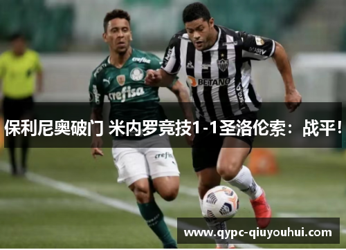 保利尼奥破门 米内罗竞技1-1圣洛伦索:战平! 保利尼奥破门 米内罗竞技1-1圣洛伦索:战平!