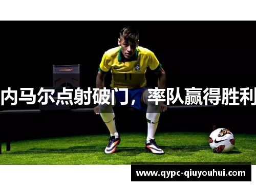 内马尔点射破门，率队赢得胜利
