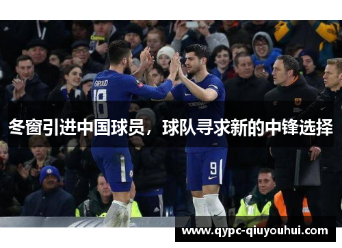 冬窗引进中国球员,球队寻求新的中锋选择 冬窗引进中国球员,球队寻求新的中锋选择
