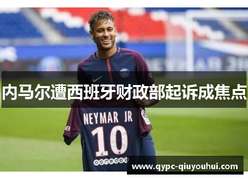 内马尔遭西班牙财政部起诉成焦点 内马尔遭西班牙财政部起诉成焦点