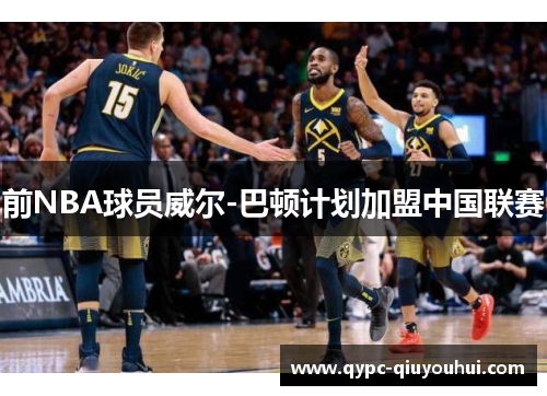 前NBA球员威尔-巴顿计划加盟中国联赛 前NBA球员威尔-巴顿计划加盟中国联赛