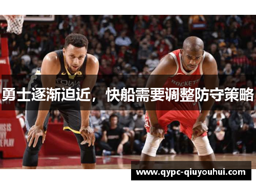 勇士逐渐迫近,快船需要调整防守策略 勇士逐渐迫近,快船需要调整防守策略