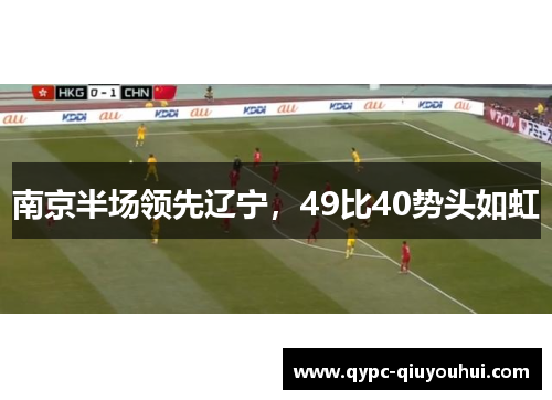 南京半场领先辽宁,49比40势头如虹 南京半场领先辽宁,49比40势头如虹
