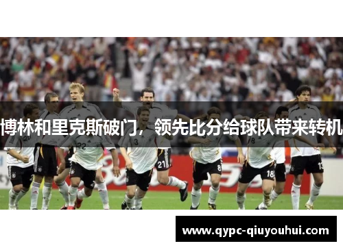 博林和里克斯破门,领先比分给球队带来转机 博林和里克斯破门,领先比分给球队带来转机