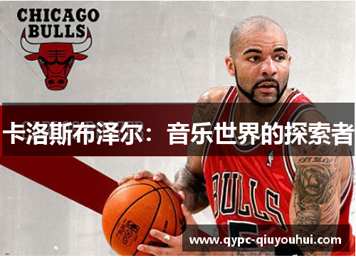 卡洛斯布泽尔:音乐世界的探索者 卡洛斯布泽尔:音乐世界的探索者