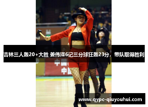 吉林三人轰20+大胜 姜伟泽6记三分球狂轰23分，带队取得胜利