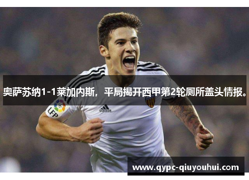 奥萨苏纳1-1莱加内斯,平局揭开西甲第2轮厕所盖头情报。 奥萨苏纳1-1莱加内斯,平局揭开西甲第2轮厕所盖头情报。