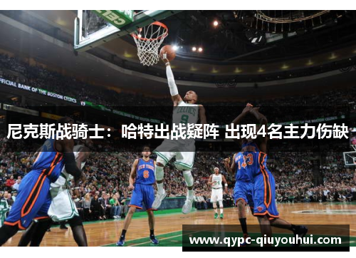 尼克斯战骑士:哈特出战疑阵 出现4名主力伤缺 尼克斯战骑士:哈特出战疑阵 出现4名主力伤缺
