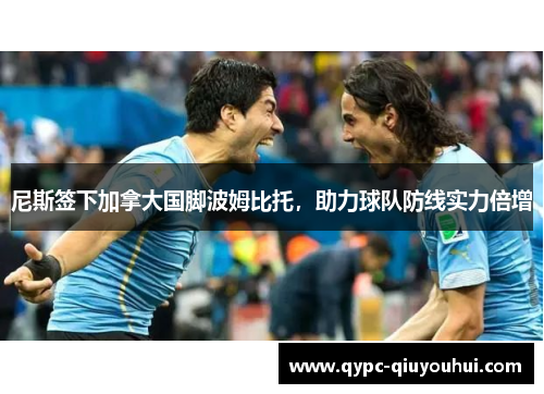 尼斯签下加拿大国脚波姆比托,助力球队防线实力倍增 尼斯签下加拿大国脚波姆比托,助力球队防线实力倍增