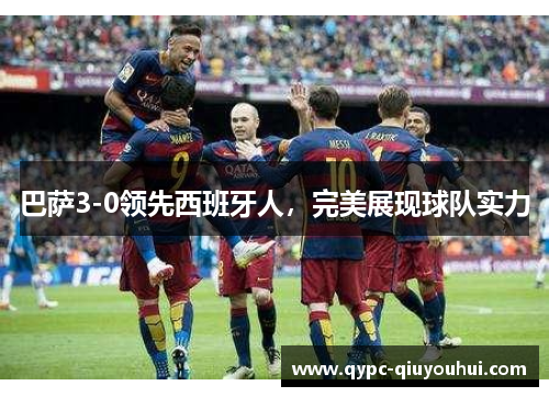 巴萨3-0领先西班牙人,完美展现球队实力 巴萨3-0领先西班牙人,完美展现球队实力