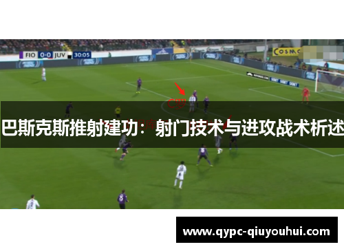 巴斯克斯推射建功:射门技术与进攻战术析述 巴斯克斯推射建功:射门技术与进攻战术析述