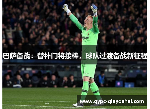 巴萨备战:替补门将接棒,球队过渡备战新征程 巴萨备战:替补门将接棒,球队过渡备战新征程