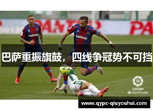 巴萨重振旗鼓,四线争冠势不可挡 巴萨重振旗鼓,四线争冠势不可挡