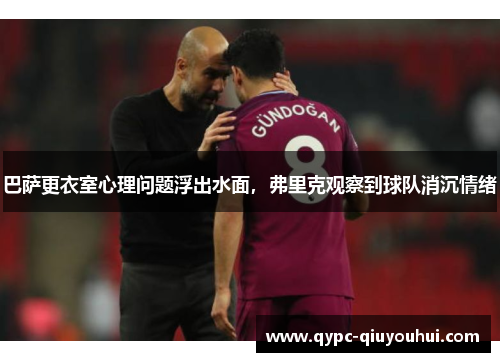 巴萨更衣室心理问题浮出水面,弗里克观察到球队消沉情绪 巴萨更衣室心理问题浮出水面,弗里克观察到球队消沉情绪