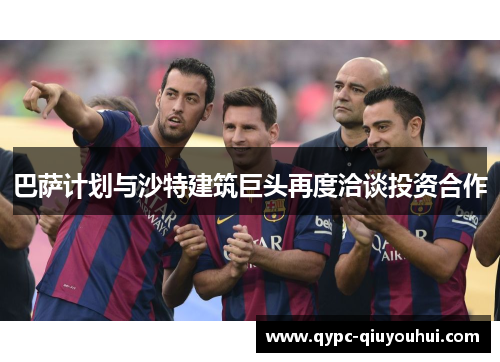 巴萨计划与沙特建筑巨头再度洽谈投资合作 巴萨计划与沙特建筑巨头再度洽谈投资合作