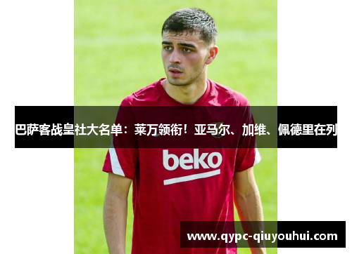 巴萨客战皇社大名单：莱万领衔！亚马尔、加维、佩德里在列