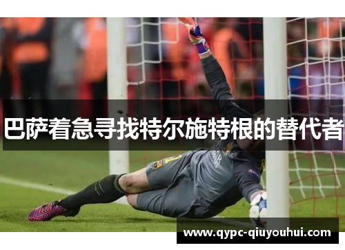 巴萨着急寻找特尔施特根的替代者 巴萨着急寻找特尔施特根的替代者