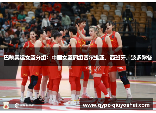 巴黎奥运女篮分组：中国女篮同组塞尔维亚、西班牙、波多黎各