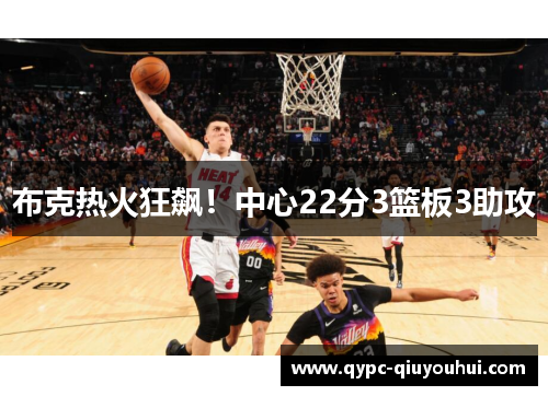 布克热火狂飙!中心22分3篮板3助攻 布克热火狂飙!中心22分3篮板3助攻