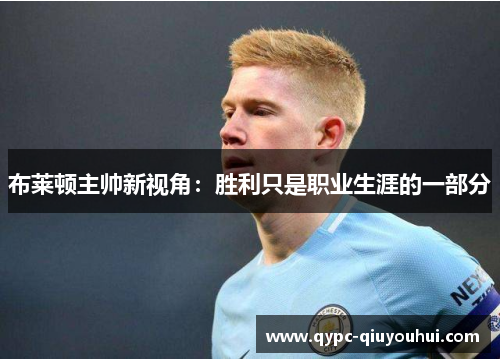 布莱顿主帅新视角:胜利只是职业生涯的一部分 布莱顿主帅新视角:胜利只是职业生涯的一部分