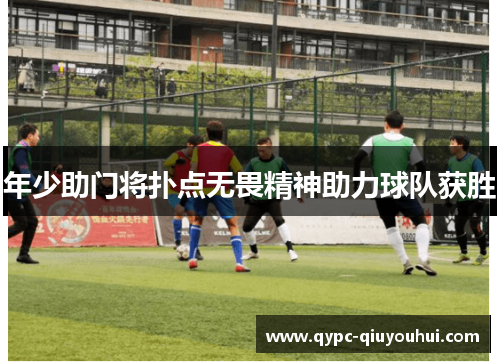 年少助门将扑点无畏精神助力球队获胜 年少助门将扑点无畏精神助力球队获胜