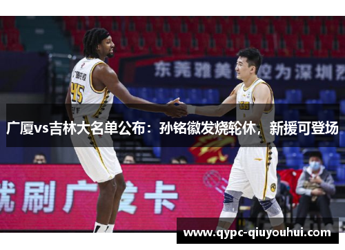 广厦vs吉林大名单公布：孙铭徽发烧轮休，新援可登场