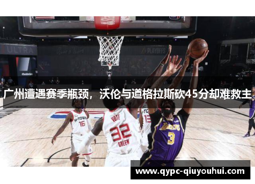 广州遭遇赛季瓶颈,沃伦与道格拉斯砍45分却难救主 广州遭遇赛季瓶颈,沃伦与道格拉斯砍45分却难救主