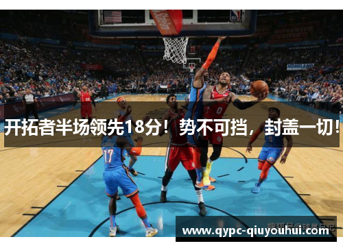 开拓者半场领先18分!势不可挡,封盖一切! 开拓者半场领先18分!势不可挡,封盖一切!