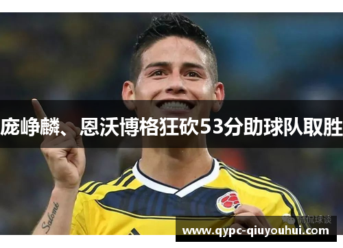 庞峥麟、恩沃博格狂砍53分助球队取胜 庞峥麟、恩沃博格狂砍53分助球队取胜