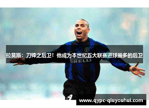 拉莫斯:刀锋之后卫!他成为本世纪五大联赛进球最多的后卫 拉莫斯:刀锋之后卫!他成为本世纪五大联赛进球最多的后卫